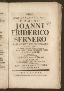 Viro Nob. Et Consvltissimo Domino Joanni Friderico Sernero Patriae Civitatis Secretario [...] Die XXIV. Decembr. Anno cIc Icccxxvi. Felicem Valetvdinis Afflictae Finem Placida Morte Assecvto, Gratvlabantvr Moestam Avtem Vidvam Atqve Amicos Seqventibvs Elegiis Solari l. m. q. Conabantvr, Rector Et Professores Thorvnenses