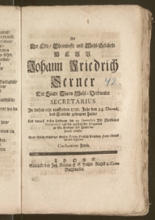 Als Der Edle, Ehrenveste [...] Herr Johann Friedrich Serner Der Stadt Thorn [...] Secretarius Jn diesem [...] lauffenden 1726. Jahr den 24. Decemb. das Zeitliche geseegnet hatte, Und darauff dessen Leichnam den 29. Decembris [...] zu St. Georgen Zur Erden bestattet wurde / Wolte [...] Seinen [...] Herrn Oheims hiermit begleiten Constantinus Friese