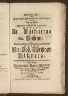 Den seeligen Todt Als Eines wahren Christens höchste Glückseeligkeit Wolte Bey dem Grabe Der [...] Fr. Catharina Geb. Austenin Des [...] Hrn. Joh. Christoph Elssners, wohlmeritirten Rathmannes und Neben-Cäm[m]erers dieser Stadt, Liebgewesenen Frauen Eheliebstin, Als selbige Anno 1727. den 10. August. [...] geseegnete, Jn eyl vorstellen, Und seine [...] Condolence [...] abstatten Christoph Voigt, Gymnas. Colleg. infim. & Succentor.