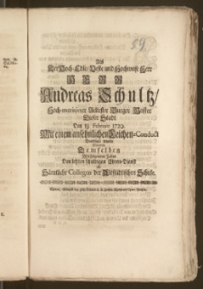 Als Der Hoch-Edle, Veste [...] Herr Andreas Schultz, Hoch-meritirter Aeltester Burger Meister Dieser Stadt Den 13. Februar: 1729. Mit einem [...] Leichen-Conduct Beerdiget wurde Statteten Demselben [...] Den letzten [...] Ehren-Dienst ab Sämtliche Collegen der Altstädtischen Schule