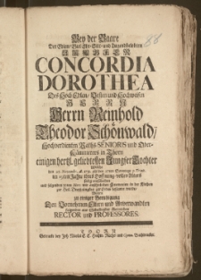 Bey der Baare Der [...] Jungfer Concordia Dorothea Des [...] Herrn Reinhold Theodor Schönwald, Hochverdienten Raths-Senioris und Ober-Kämmerers in Thorn einigen [...] Tochter, Welche den 25. Novemb. A. 1731. als den 27ten Sonntage p. Trinit. im 19ten Jahre ihres [...] Alters seelig verschieden und [...] 30ten Nov. [...] in der Kirchen zur Heil. Dreyfaltigkeit zur Erden bestattet wurde, Wolten [...] überreichen Rector und Professores