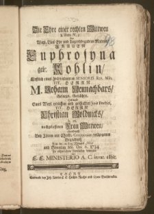 Die Ehre einer rechten Wittwen 1. Tim. V, 3 Der [...] Frauen Euphrosyna geb: Kohlin, Erstlich eines hochverdienten Senioris Rev. Min. Tit. Herrn M. Johann Neunachbars, Geseegn. Gedächtn. Hernach Eines Weyl. redlichen und geschickten Juris Practici, Tit. Herrn Christian Goldnicks, b. m. nachgelassenen Frau Wittwen, Hierdurch Bey Jhrem mit Christl. Ceremonien vollzogenen Begräbnisz War der 9te Tag Monats Maji und Sonntag Mis. Dni A. 1734 Zu rühmlichem Andencken bewiesen von E. E. Ministerio A. C. invar. allhie.