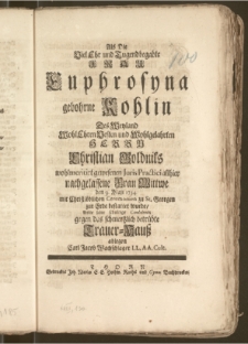 Als Die Viel Ehr und Tugendbegabte Frau Euphrosyna gebohrne Kohlin Des ... Herrn Christian Goldniks wohlmeritirt gewesenen Juris Practici allhier nachgelassene Frau Wittwe den 9. Maji 1734. mit Christlöblichen Ceremonien zu St. Georgen zur Erde bestattet wurde / wolte seine schuldige Condolentz gegen das schmertzlich betrübte Trauer-Hausz ablegen Carl Jacob Wachschlager LL. AA. Cult.