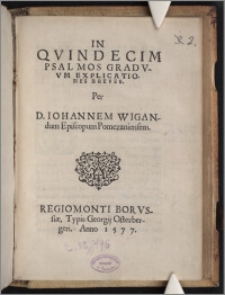 In Qvindecim Psalmos Gradvvm Explicationes Breves / Per D. Iohannem Wigandum Episcopum Pomezaniensem.