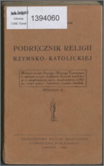 Podręcznik religii rzymsko-katolickiej : historia święta Starego i Nowego Testamentu w ogólnym zarysie, działalność Kościoła katolickiego w najogólniejszym ujęciu, chrześcijaństwo w Polsce, święci polscy i katechizm rzymsko-katolicki