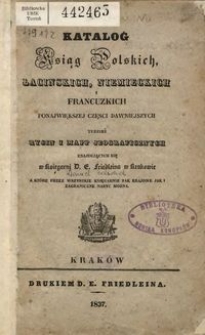 Katalog Ksiąg polskich, łacińskich, niemieckich i francuzkich, ponajwiększej części dawniejszych tudzież rycin i mapp jeograficznych znajdujących się w księgarni D. E. Friedleina w Krakowie, a które przez wszystkie księgarnie tak krajowe jak i zagraniczne nabyć można