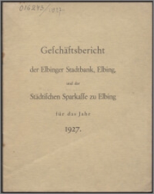 Geschäftsbericht der Elbinger Stadtbank, Elbing, und der Städtischen Sparkasse zu Elbing für das Jahr 1927