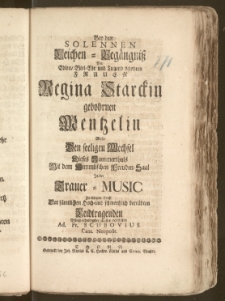 Bey dem Solennen Leichen-Begängnisz Der [...] Frauen Regina Starckin gebohrnen Mentzelin Wolte [...] Jn der Trauer-Music Zu einigen Trost Der [...] betruebten Leidtragenden [...] vorstellen Ad. Fr. Scubovius Cant. Neopolit.