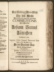 Letzte Liebes- und Ehren-Pflicht Welche Bey dem Grabe Jhres lieb- und angenehm gewesenen Commilitonis Und Freundes Johann Samuel Jänichen Furstenb. Lusat. Supremæ Classis Gymnas. Thorunens. Civis Den 20. Febr. Jn Jahr 1739. An dem Begräbnisz-Tage Zu St. Georgen-Kirchen, Bey ... Leichen-Conduct Mit Wemuth und Betrübnisz beobachten und abstatten wollen Sämtlich allhier Studierende