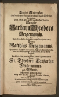 Letztes Andencken, über dem leyder frühzeitigen doch seligen Absterben Der weyland Edlen, Hoch-Ehr- und Tugendreichen ... Jungfer Barbara Theodora Bergemannin, Des Wohl-Edlen, Vesten, Hochweisen und Hochbenahmten ... Herrn Matthias Bergemanns, Vornehmen Raths-Consenioris, Hochverordneten Scholarchens und Hochansehnlichen Kauffmanns in Königl. Stadt Fraustadt, Und Der Wohl-Edlen, Hoch-Ehrbaren ... Frauen ... Theodora Catharina Bergemannin, geb. Rösnerin, Hochgeliebten Jungfer Tochter, Welche Anno 1710. den I. Sept. in Thorn ihr blühendes Leben beschlossen, Und daselbst Jhre Ruh-Kammer funden, Jn nachfolgenden Ehr-Ruhm- und Trost-Schrifften vorgestellt von Jnnen benahmten Freunde und Anverwandten