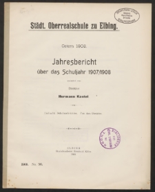 Städt. Oberrealschule zu Elbing. Ostern 1908. Jahresbericht über das Schuljahr 1907/1908