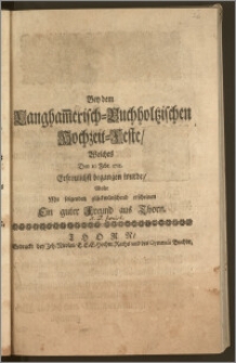 Bey dem Langham[m]erisch-Buchholtzischen Hochzeit-Feste, Welches Den 10 Febr. 1711. Erfreulichst begangen wurde, Wolte Mit solgenden glückwünschend erscheinen Ein guter Freund aus Thorn