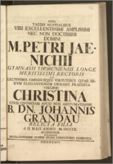 Vota Taedis Nuptialibus Viri Excellentissimi ... Domini M. Petri Jaenichii Gymnasii Thoruniensis ... Rectoris Cum ... Virgine Christina Civis Qvondam Apud Nos Aestumatissimi B. Dn. Johannis Grandau Relicta Filia d. II. Maii Anno M. DCCIX. Accendendis / Acclamabant ... Domini Sponsi Convictores Domestici.