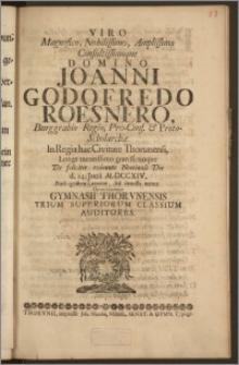 Viro, Magnifico, Nobilissimo [...] Domino Joanni Godofredo Roesnero, Burggrabio Regio, Pro-Cons. & Proto-Scholarchæ In Regia hac Civitate Thorunensi [...] De feliciter redeunte Nominali Die d. 24. Junii M.DCCXIV. Rudi quidem Carmine [...] Gratulabantur Gymnasii Thorvnensis Trium Superiorum Classium Auditores