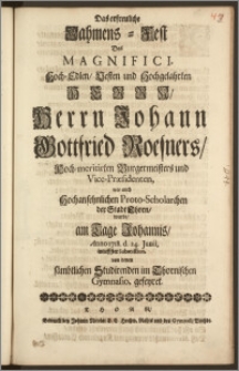 Das erfreuliche Nahmens-Fest Des [...] Herrn Johann Gottfried Roesners, Hoch-meritirten Burgermeisters und Vice-Præsidenten, wie auch Hochansehnlichen Proto-Scholarchen der Stadt Thorn, wurde, am Tage Johannis, Anno 1718. den 24. Junii, intieffster Submission, von denen [...] Studirenden im Thornischen Gymnasio, gefeyret