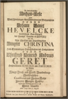 An dem erfreulichen Hochzeit-Feste Des [...] Herrn Johann Daniel Hevelcke treufleiszigen Seel-Sorgers der Evangel. Gemeine in Conitz mit der [...] Jungfer Christina Des [...] Herrn Christoph Heinrich Andreas Geret Hochberühmten Senioris und Pastoris in Thorn [...] Zweyten Jungfer Tochter, legten ihre schuldige gratulation ab Jnnen benandte Anno 1740. den 30. Augusti