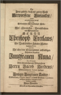 Die Zwar gelobte, doch mit gutem Recht Verworffene Einsamkeit, wolten mit [...] Zuruff Bey dem [...] Vermählungs-Feste, Des [...] Hernn Christoph Cretlaus, Der Neustädtischen Schulen [...] Rect. Und Der [...] Jungfrauen Anna, Des [...] Herrn Jacob Herdens, Wolverordneten Notarii hiesiger Contribution [...] Tochter, Selbtes den 4. Octobr. des 1701. durch Priesterl. Copulation in Thorn [...] vollzogen wurde [...] vorstellen Jnnen Benandte