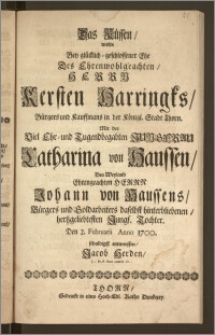 Das Küssen, wolte Bey glücklich-geschlossener Ehe Des [...] Herrn Kersten Harringks, Bürgers und Kauffmans in der Königl. Stadt Thorn. Mit der [...] Jungfrau Catharina von Haussen, Des [...] Herrn Johann von Haussens, Bürgers und Goldarbeiters daselbst hinterbliebenen [...] Tochter. Den 2. Februarii Anno 1700. schuldigst entwerffen, Jacob Herden, J: Pr. P. Extr: und Pr. O.