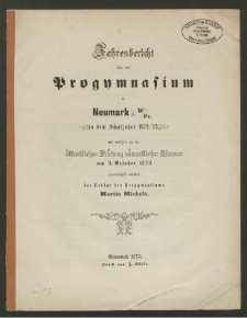 Jahresbericht über das Progymnasium zu Neumark i. W/Pr. in dem Schuljahre 1872/73, mit welchem zu der öffentlichen Prüfung sämmtlicher Klassen am 3. October 1873