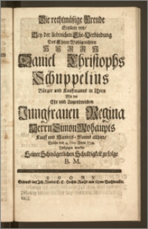 Die rechtmäszige Freude Stellete vor, Bey der liebreichen Ehe-Verbindung Des [...] Herrn Daniel Christophs Schuppelius Bürger und Kauffmanns in Thorn Mit der [...] Jungfrauen Regina Herrn Simon Mohaupts Kauff und Handels-Manns allhier, Welche den 4. Nov. Anno 1734. Vollzogen wurde, Seiner Schwägerlichen Schuldigkeit zu folge B. M.