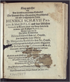 Klag-getichte Auff Den höchst-trawerlichen Todesfall Des ... Herrn Henrici Schævii Philos. & Med. D. P. L. C. und der löblichen Gymnasij in Thorn, zwar eine kurtze Zeit, doch trewen ... Rectoris &c. Welcher, nach dem Er sein Liebes Töchterlein Helena Elisabeth den 16. Octobr. seine ... Mutter Fr. Margaretha Rothfelsin den 30. Octob. seine ... Ehegattin Fraw Barbara Sophia Cohtmannin den 6. Novembr. ... zur Erden bestattet; Endlich auch selbst den 7. Novembr. der Natur die Schuld hat bezahlen müssen, und den 9. desselben Mohnats ... beerdigt worden: Wehmühtig und mit Thränen auffgesetzt von Des Wolseeligen Mannes beständigen freunden