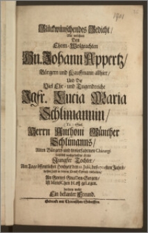 Glückwünschendes Gedicht, Mit welchem Den [...] Hn. Johann Appertz, Bürgern und Kauffmann allhier, Und Die [...] Jgfr. Lucia Maria Schlimannin [...] Herrn Anthoni Günther Schlimanns, Alten Bürgers und [...] Chirurgi hieselbst nachgelassene ältiste [...] Tochter, Am Tage öffentlicher Hochzeit den 12. Julii, des 1701sten Jahrs, dessen Zahl in diesem Denck-Spruch enthalten, An Gottes GnaDen-Seegen, Ist MensChen bLosz geLegen. beehren wolte Ein bekanter Freund