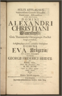 Felix Applausus Auspicatissimis Connubii Solennibus Eximii atqve Æstimatissimi [...] Domini Alexandri Christiani Pfauenkopffs, Civis Thoruniensis Chirurgiæqve Practici longe peritissimi, cum [...] Domina Eva Krügerin [...] Domini Georgii Friderici Heidtii, &c. Relicta vidua, Pridie Idus Novembreis Anni M. DC. XCVII. Læte ac festive agitatis animo sereno dicatus ab Amico Sponsæ cognato