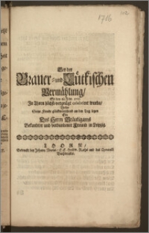 Bey der Brauer- und Lütkischen Vermählung, So den 18. Febr. 1716 Jn Thorn ... celebriret wurde / Wolte Seine Freude glückwünschend an den Tag legen Ein Des Herrn Bräutigams Bekandter und verbundener Freund in Leipzig