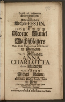 Hertzlich und wohlgemeinte Brüderliche Wünsche Welche An dem ... Hochzeit-Festin, Des ... Herrn George Daniel Wachschlagers Dieser Stadt ... Secretarii als Bräutigams Mit Der ... Jungfer Anna Charlotta Gebohr. Nałenczin Des ... Herrn Michael Nałencz ... dieser Stadt ... Secretarii ... Tochter als Braut Den 10. May ... 1735sten Jahres gebührender Massen offeriren wollen Jnnenbenandte Gebrüdere