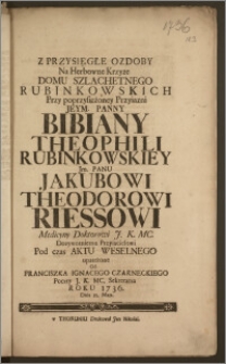 Z Przysięgłe Ozdoby Na Herbowne Krzyze Domu Szlachetnego Rubinkowskich Przy poprzysiężoney Przyiazni ... Panny Bibiany Theophili Rubinkowskiey Jm. Panu Jakubowi Theodorowi Riessowi Medicyny Doktorowi ... Pod czas Aktu Weselnego / upatrzone Od Franciszka Ignacego Czarneckiego Poczty ... Sekretarza Roku 1736. Dnia 15. Maja