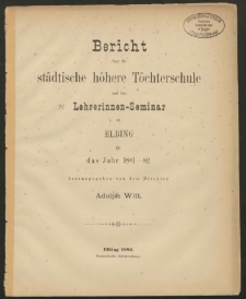 Bericht über die städtische höhere Töchterschule und das Lehrerinnen- Seminar zu Elbing für das Jahr 1881- 82