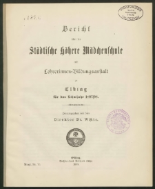 Bericht über die Städtische höhere Mädchenschule mit Lehrerinnen- Bildungsanstalt zu Elbing für das Schuljahr 1897/ 98