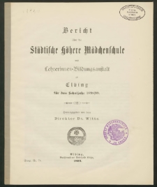 Bericht über die Städtische höhere Mädchenschule mit Lehrerinnen- Bildungsanstalt zu Elbing für das Schuljahr 1898/ 99
