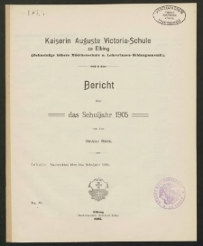 Kaiserin Auguste Victoria- Schule zu Elbing (Zehnstufige höhere Mädchenschule u. Lehrerinnen- Bildungsanstalt). Bericht über das Schuljahr 1905