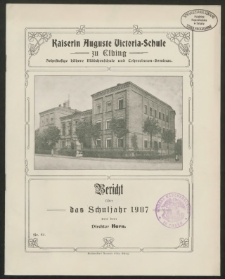 Kaiserin Auguste Victoria- Schule zu Elbing. Zehnstufige höhere Mädchenschule und Lehrerinnen- Seminar. Bericht über das Schuljahr 1907