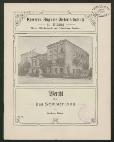 Kaiserin Auguste Victoria- Schule zu Elbing. Zehnstufige höhere Mädchenschule und Lehrerinnen- Seminar. Bericht über das Schuljahr 1908