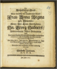 Der Wolanständige Stand Der Edlen, Viel-Ehr- und Tugendreichen ... Frau Anna Regina geb. Behemin, Seiner ... Herrligkeiten Hn. Georg Hübners ... Rahts-Verwandten und Von denen sämtlich Erbahren Ordnungen vermochten Administratori aller Landgütter und anderer Gefälle, Ober-Kämmers dieser Stadt, Als selbte den 11. Julii des 1682. Jahres in dem 20. Jahr ihres Alters, seelig verschieden und den 14. in ihr Ruhe-Bettlein gebracht wurde / Betrachtet und in schlechten Reimen mittleidig überreichet von Christoffer Cretlauen ...