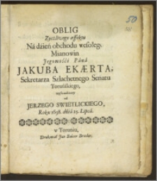 Oblig zycżliwego affektu Na dźień obchodu wesołego Mianowin ... Jakuba Ekærta, Sekretarza Szlachetnego Senatu Toruńskiego / wyswadczony od Jerzego Swietlickiego Roku 1698. dńia 25. Lipca