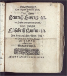 Lob-Getichte, Dem Tugend-Liebenden Paar, Als [...] Herrn Heinrich Sivertz, etc. Und [...] Jungfer Elisabeth Linkin, etc. Am Hochzeitlichen Ehren-Fest, M. DC. LXX. den VII. Jenner Jn Thorn auffgesetzt / von Michael Bapzihn