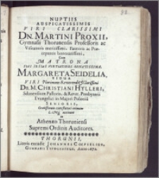 Nuptiis Auspicatissimis Viri Clarissimi Dn. Martini Proxii, Gymnasii Thorunensis Professoris ac Visitatoris [...] Fautoris ac Præceptoris [...] Cum Matrona [...] Margareta Seidelia, Vidua Viri Plurimum [...] Dn. M. Christiani Hylleri, Sdunensium Pastoris, & Rever. Presbyterii Evangelici in Majori Polonia Senioris, Gratissimum contestaturi animum [...] accinunt in Athenæo Thoruniensi Supremi Ordinis Auditores