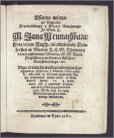 Ostatna usługa na Pogrzebie Przewielebnego ... M. Jana Neunachbara, Kosciołow Augsp. ... w Miescie J. K. M. Thoruniu dobrze zasłuzonego Seniora, S. S. Theol. Professora przy Gymn. y Assessora Consistorialnego, etc. ... ktory w Roku 1680. dnia 16. Septemb. zbawiennie Ducha zbawicielowi swemu oddał, w Roku starosci swojey 57. a pochowany jest ... w Kosciele M. B. dnia 19. tegoz Miesiąca przez nizey pomienionego wystawiona