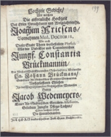 Hochzeit Gedicht, Mit welchem Die erfreuliche Hochzeit Des ... Hn. Joachim Friesens ... Med. Doctoris, Wie auch Dieser Stadt Thorn ... Physici, Mit der ... Jungf. Constantia Brückmannin, Des ... Hn. Johann [!] Brückmans ... Alt-Städtischen Gerichts-Verwandten Nachgelassenen Ehlichen Jtzo des ... Herrn Jacob Wedemeyers, Eines Alt-Städtischen Gerichts-Assessoren ... Pflege-Tochter, Haben beehren sollen Die Untenbenandte