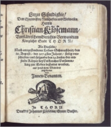 Letzte Schuldigkeit, Dem Ehrenvesten ... Herrn Christian Klosemann, Vorstädtischem Gerichts-Verwandten Königlicher Stadt Thorn, Als Derselbe, Nach ausgestandener Leibes-Schwachheit, den 16. Augusti, des 1674sten Jahres, seelig verschieden, und folgends den 19. dieses, der entseelte Körper ... zur Erden bestattet worden, aus hertzlichem Mitleiden abgestattet von Jnnen-Benanten