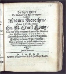 Zu letzten Ehren Der weiland Viel-Ehr-und Tugend-begabten Frauen Dorothea, Seiner Excellentz Hn. M. Ernest König, Um das ... Thornische Gymnasium ... Rectoris ... Ehe-Genossin, Den 15. Decembr. des ... 1675. Jahrs, als an welchem Dero verblichener Körper in St. Marien Kirch alhier ... beerdiget worden, geschrieben von Jnnen-Benanten