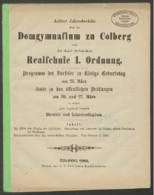 Achter Jahresbericht über das Domgymnasium zu Colberg und die damit verbundene Realschule 1. Ordnung.Programm der Vorfeier zu königs Geburtstag am 21. März sowie zu den öffentlichen Prüfungen am 26. und 27. März