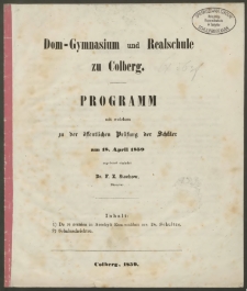 Dom-Gymnasium und Realschule zu Colberg. Programm mit welchen zu der öffentlichen Prüfung der Schüler am 18. April 1859