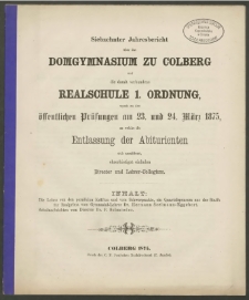 Siebzehnter Jahresbericht über das Domgymnasium zu Colberg und die damit verbundene Reaklchule 1. Ordung, womit zu den öffentlichen Prüfungen am 23. und 24. März 1875