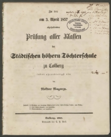 Zu der am 3. April 1857 abzuhaltenden Prüfung aller Klassen der Städtischen höhern Töchterschule zu Colberg