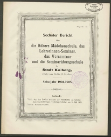 Sechster Bericht über die Höhere Mädchenschule, das Lehrerinnen-Seminar, das Vorseminar und die Seminarübungschule der Stadt Kolberg, Schuljahr 1904-1905