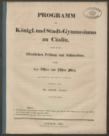 Programm des Königl. und Stadt-Gymnasiums zu Cöslin, womit zu der öffentlichen Prüfung und Schlussfeier, welche den 20sten und 22sten März